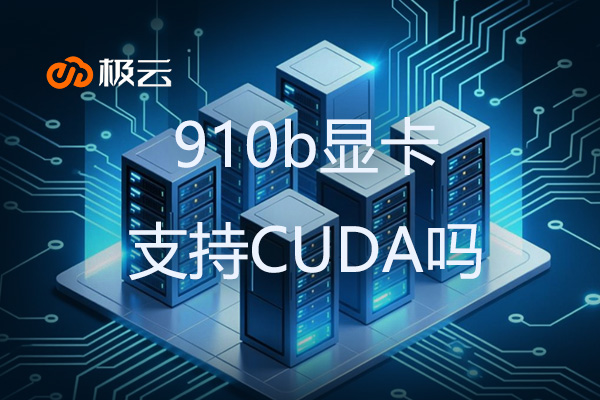 910b显卡支持CUDA吗？数据中心显卡的CUDA兼容性